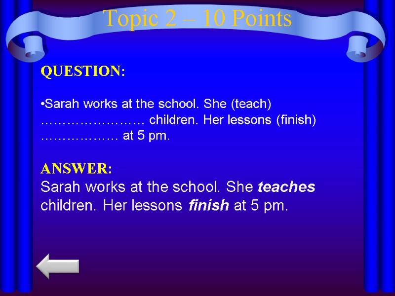 Topic 2 – 10 Points QUESTION:  Sarah works at the school. She (teach)